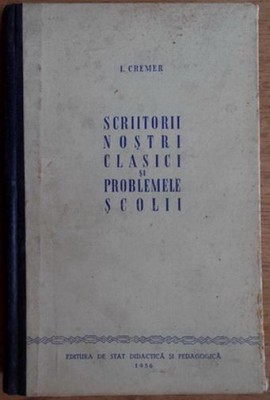 I. Cremer - Scriitorii Nostri Clasici si Problemele Scolii foto