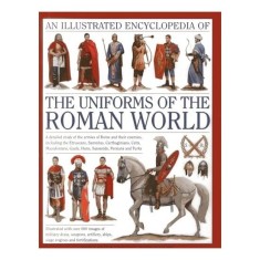 An Illustrated Encyclopedia Of The Uniforms Of The Roman World A Detailed Study Of The Armies Of Rome And Their Enemies Including The Etruscans Samnit