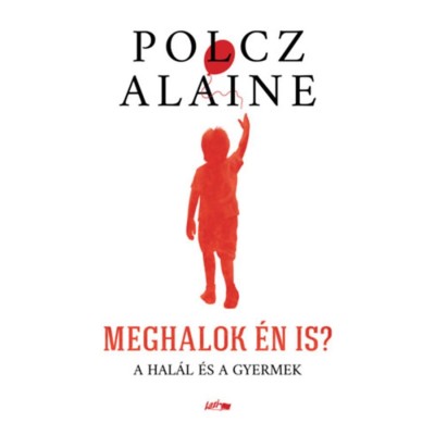 Meghalok &amp;eacute;n is? - A hal&amp;aacute;l &amp;eacute;s a gyermek - Polcz Alaine foto