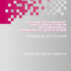 Dealing with Bribery and Corruption in International Commercial Arbitration: To Probe or Not to Probe
