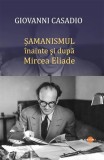 Șamanismul &icirc;nainte și după Mircea Eliade - Paperback brosat - Giovanni Casadio - Cartex
