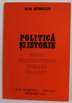 POLITICA SI ISTORIE , CAZUL COMUNISTILOR ROMANI 1944 -1977 de VLAD GEORGESCU , 1983 *TIPARITA LA MUNCHEN foto