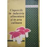 Mitrita Bahrim - Ciupercile in industria alimentara si in arta culinara (Editia: 1979)