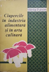Mitrita Bahrim - Ciupercile in industria alimentara si in arta culinara (Editia: 1979) foto