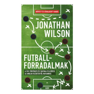 Futballforradalmak - A foci t&amp;ouml;rt&amp;eacute;nete &amp;eacute;s taktikai fejlőd&amp;eacute;se az angliai kezdetektől napjainkig - Jonathan Wilson foto
