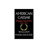 American Caesar: Douglas MacArthur 1880 - 1964