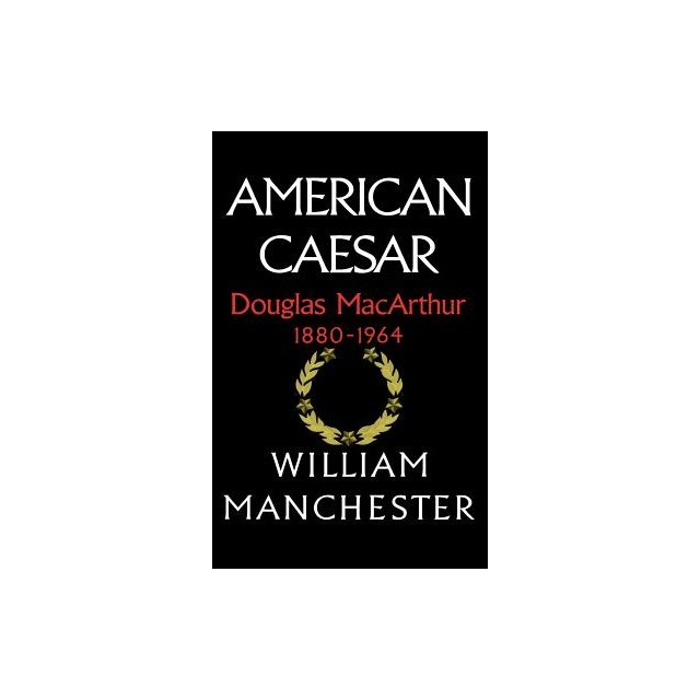 American Caesar: Douglas MacArthur 1880 - 1964