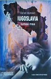 Iugoslavia, lumea mea - Goran Vojnovic, Casa Cartii de Stiinta, Roman, Beletristica, 2018, 258 pagini