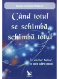 Neale Donald Walsch - Cand totul se schimba, schimba totul (editia 2011)