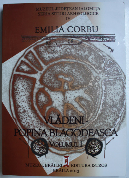 VLADENI - POPINA BLAGODEASCA , VOLUMUL I de EMILIA CORBU , SERIA &#039; SITURI ARHEOLOGICE &#039; IV , 2013