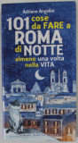 101 COSE DA FARE A ROMA DI NOTTE ALMENO UNA VOLTA NELLA VITA di ADRIANO ANGELINI , 2010