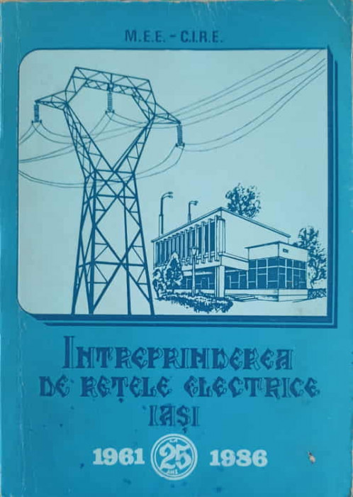 INTREPRINDEREA DE RETELE ELECTRICE IASI LA 25 ANI, 1961-1986-MARGARETA GRIGORIU SI COLAB,