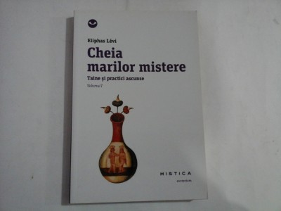 CHEIA MARILOR MISTERE - TAINE SI PRACTICI ASCUNSE - VOLUMUL I - ELIPHAS LEVI foto