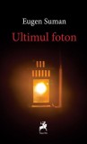 Ultimul foton - Paperback brosat - Eugen Suman - Tracus Arte