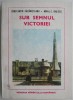 Sub Semnul Victoriei - Constantin Cazanisteanu, Mihail E. Ionescu - Carte Istorie