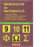 Memorator de matematica pentru clasele IX-XII si bacalaureat: aritmetica, algebra, analiza matematica, trigonometrie, geometrie plana si in spatiu, ge