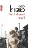 Pe cind eram orfani (editie de buzunar) - Kazuo Ishiguro, Magda Teodorescu