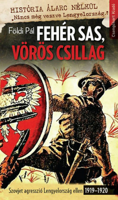 Feh&eacute;r Sas, V&ouml;r&ouml;s Csillag - Szovjet agresszi&oacute; Lengyelorsz&aacute;g ellen 1919-1920 - F&ouml;ldi P&aacute;l