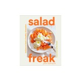 Salad Freak: Recipes to Feed a Healthy Obsession