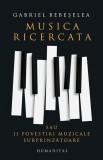 Musica ricercata sau 11 povestiri muzicale surprinzatoare - Gabriel Bebeselea - Humanitas
