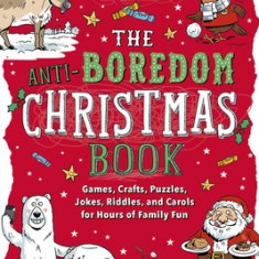 The Anti-Boredom Christmas Book: Games, Crafts, Puzzles, Jokes, Riddles, and Carols for Hours of Family Fun