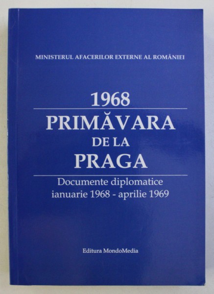 1968 . PRIMAVARA DE LA PRAGA - DCOUMENTE DIPLOMATICE IANUARIE 1968 - APRILIE 1969 , editie de DUMITRU PREDA , 2009