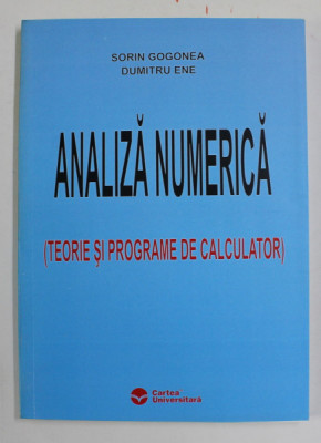 ANALIZA NUMERICA , ( TEORIE SI PROGRAME DE CALCULATOR ) de SORIN GOGONEA si DUMITRU ENE , 2005 foto