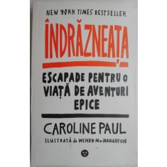 Indrazneata. Escapade pentru o viata de aventuri epice &ndash; Caroline Paul