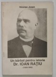 UN BARBAT PENTRU ISTORIE , IOAN RATIU ( 1828 - 1902 ) de NICOLAE JOSAN , 1992 *DEDICATIE