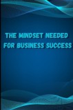 The Mindset Needed for Business Success: Discover the Minds of Successful Internet Entrepreneurs From Around the World/ The E-Entrepreneur Success Min