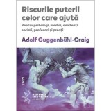 Riscurile puterii celor care ajuta. Pentru psihologi, medici, asistenti sociali, profesori si preoti - Adolf Guggenb&uuml;hl-Craig