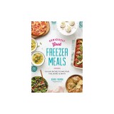 Seriously Good Freezer Meals: 150 Easy Recipes to Save Your Time, Money and Sanity