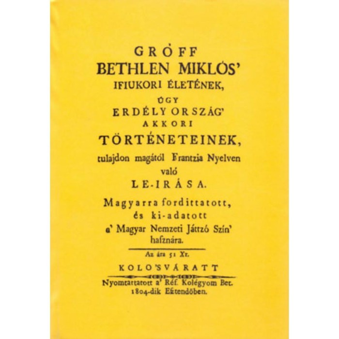 Gr&oacute;ff Bethlen Mikl&oacute;s&#039; ifiukori &eacute;let&eacute;nek &uacute;gy Erd&eacute;ly Orsz&aacute;g&#039; akkori t&ouml;rt&eacute;neteinek tulajdon mag&aacute;t&oacute;l frantzia nyelven val&oacute; le-ir&aacute;sa magyarra fordittatott