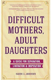 Difficult Mothers, Adult Daughters: A Guide For Separation, Liberation and Inspiration - Karen C.L. Anderson