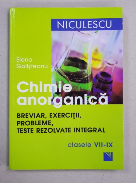CHIMIE ANORGANICA - BREVIAR , EXERCITII , PROBLEME , TESTE REZOLVATE INTEGRAL de ELENA GOLISTEANU , CLASELE VII - IX , 2016