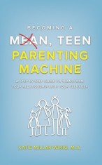 Becoming a Mean, Teen Parenting Machine: A step-by-step guide to transforming your relationship with your teenager
