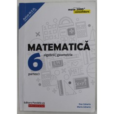 MATEMATICA : ALGEBRA / GEOMETRIE , MANUAL PENTRU CLASA A 6 - A , PARTEA I de DAN ZAHARIA si MARIA ZAHARIA , 2018