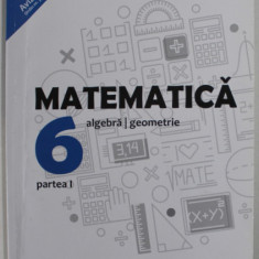 MATEMATICA : ALGEBRA / GEOMETRIE , MANUAL PENTRU CLASA A 6 - A , PARTEA I de DAN ZAHARIA si MARIA ZAHARIA , 2018