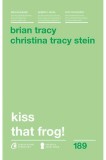 Kiss that frog! | Brian Tracy, Christina Tracy Stein, 2019, Curtea Veche, Curtea Veche Publishing