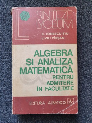 ALGEBRA SI ANALIZA MATEMATICA PENTRU ADMITERE FACULTATE - Ionescu-Tiu, Pirsan foto