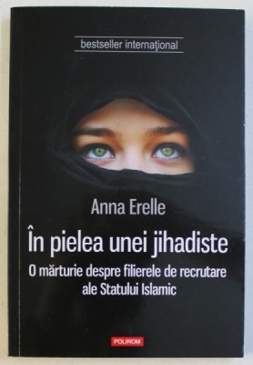 IN PIELEA UNEI JIHADISTE , O MARTURIE DESPRE FILIERELE DE RECRUTARE ALE STATULUI ISLAMIC de ANNA ERELLE , 2015 foto