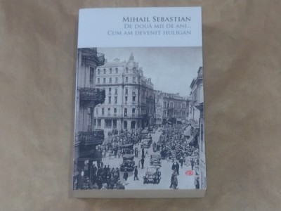 MIHAIL SEBASTIAN - DE DOUA MII DE ANI...CUM AM DEVENIT HULIGAN foto