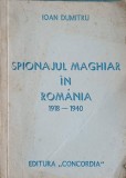 Spionajul Maghiar in Romania 1918-1940 - Ioan Dumitru, Editura Concordia 1990, Carte Istorie Romania