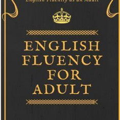 English Fluency for Adult - How to Learn and Speak English Fluently as an Adult