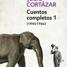 Cuentos Completos 1 (1945-1966). Julio Cortazar / Complete Short Stories, Book 1, (1945-1966) Julio Cortazar