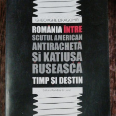 ROMANIA INTRE SCUTUL AMERICAN ANTIRACHETA SI KATIUSA RUSEASCA - GHEORGHE DRAGOMIR