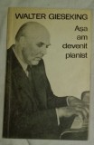 Asa am devenit pianist / Walter Gieseking