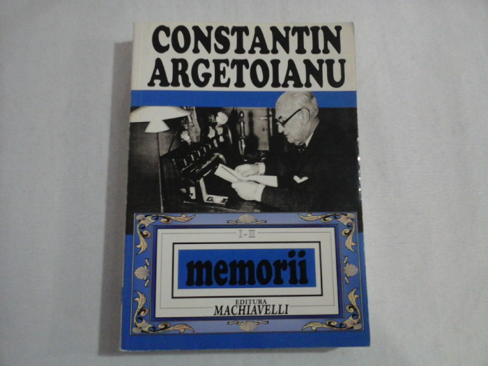 MEMORII PENTRU CEI DE MAINE * Amintiri din vremea celor de ieri - vol. 1-2 - CONSTANTIN ARGETOIANU