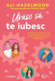 Urăsc să te iubesc - Paperback brosat - Ali Hazelwood - Litera