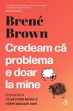 Cumpara ieftin Credeam ca problema e doar la mine. Drumul de la ce va crede lumea la e bine asa cum sunt/Brene Brown